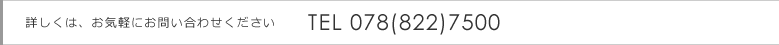 詳しくは、お気軽にお問い合わせください TEL 078(822)7500