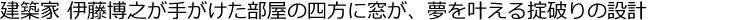 建築家 伊藤博之が手がけた部屋の四方に窓が、夢を叶える掟破りの設計