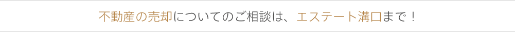 不動産の売却についてのご相談は、エステート溝口まで！